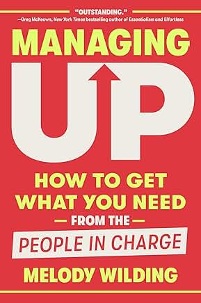 Managing Up: How to Get What You Need from the People in Charge book cover