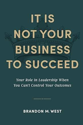 It’s Not Your Business to Succeed: Your Role In Leadership When You Can’t Control the Outcomes book cover