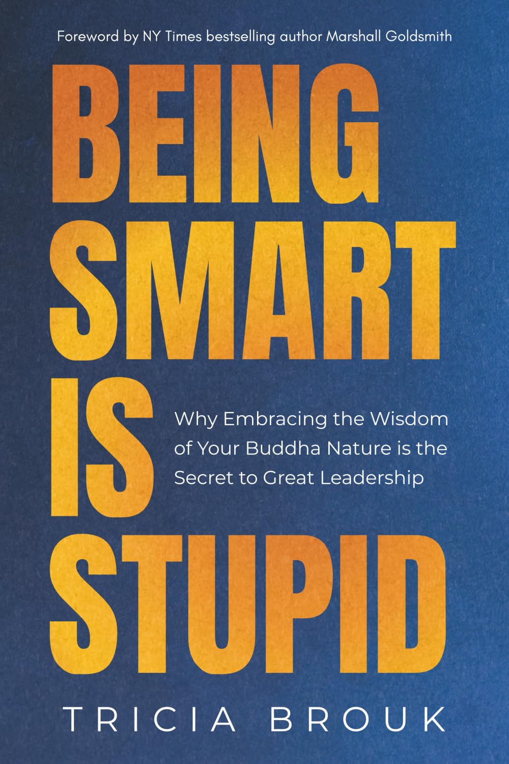 Being Smart Is Stupid: Why Embracing the Wisdom of Your Buddha Nature is the Secret to Great Leadership book cover