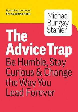 The Advice Trap: Be Humble, Stay Curious & Change the Way You Lead Forever book cover